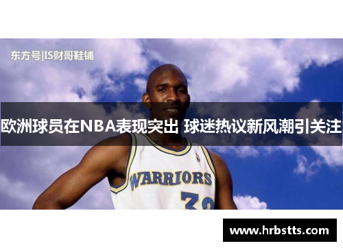 欧洲球员在NBA表现突出 球迷热议新风潮引关注